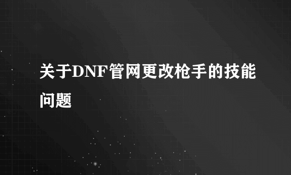 关于DNF管网更改枪手的技能问题