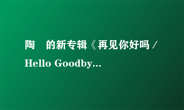 陶喆的新专辑《再见你好吗／Hello Goodbye》如何？