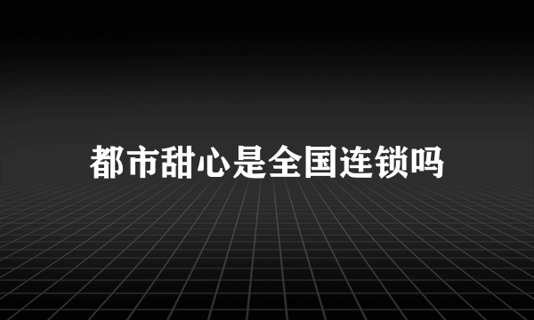 都市甜心是全国连锁吗