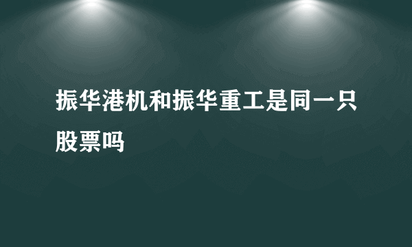 振华港机和振华重工是同一只股票吗