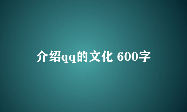 介绍qq的文化 600字