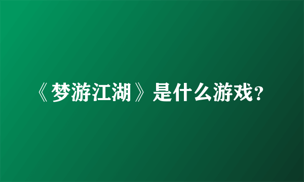 《梦游江湖》是什么游戏？