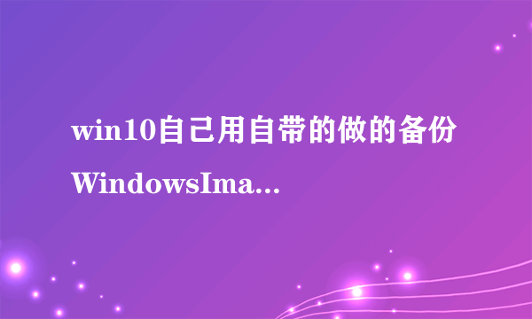 win10自己用自带的做的备份WindowsImageBackup文件删不掉提示系统打开