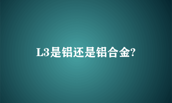 L3是铝还是铝合金?