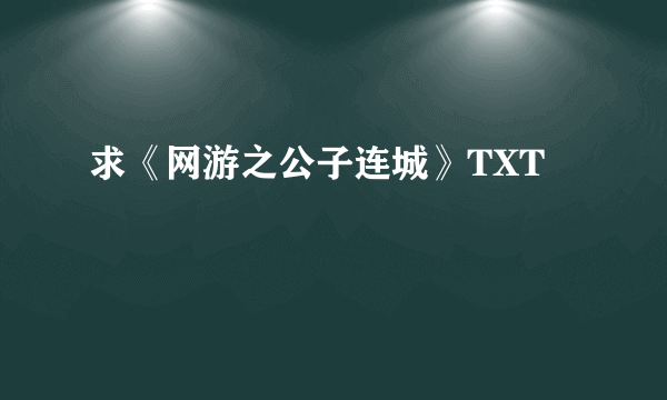 求《网游之公子连城》TXT