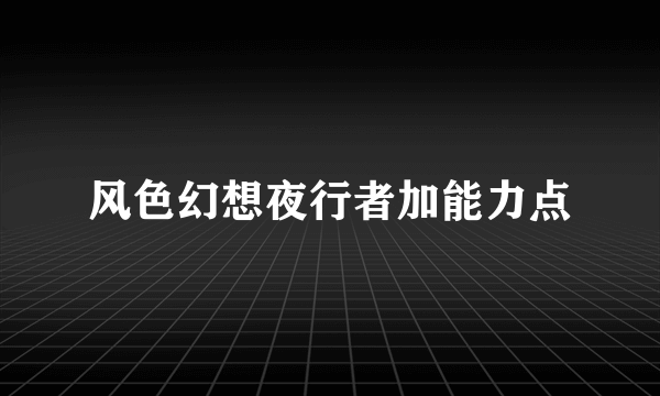 风色幻想夜行者加能力点