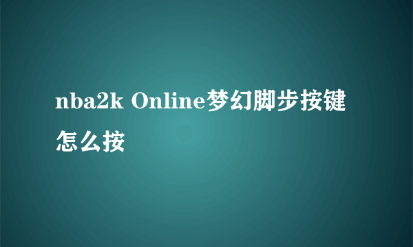 nba2k Online梦幻脚步按键怎么按