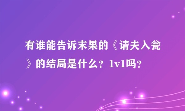 有谁能告诉末果的《请夫入瓮》的结局是什么？1v1吗？