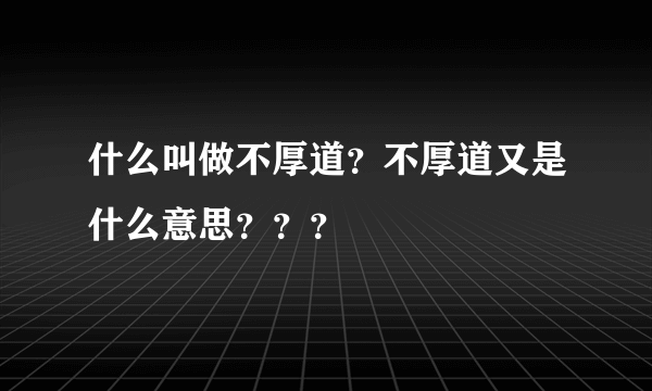 什么叫做不厚道？不厚道又是什么意思？？？