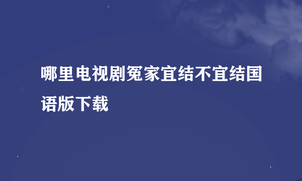 哪里电视剧冤家宜结不宜结国语版下载