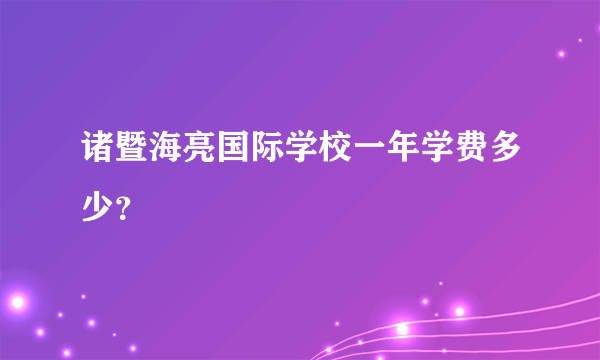 诸暨海亮国际学校一年学费多少？