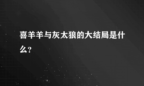 喜羊羊与灰太狼的大结局是什么？