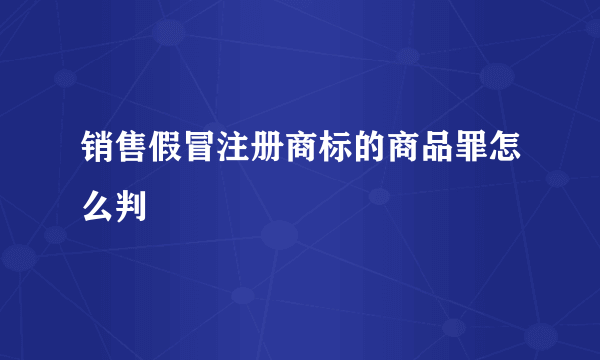 销售假冒注册商标的商品罪怎么判