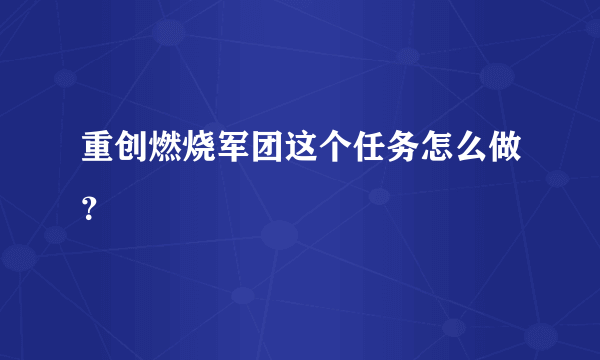 重创燃烧军团这个任务怎么做？