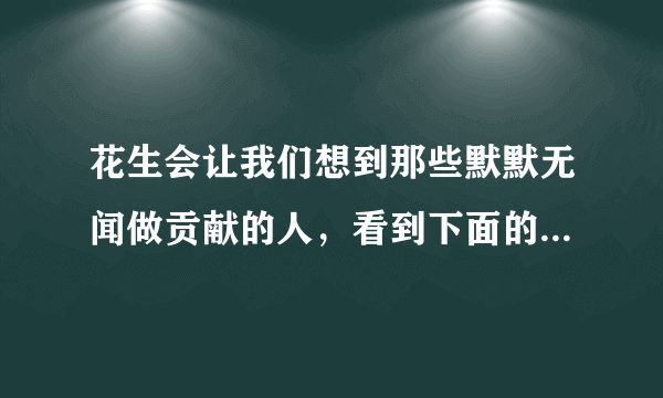 花生会让我们想到那些默默无闻做贡献的人，看到下面的事物，你会想到哪些人选择其中一个？试着写一段话。