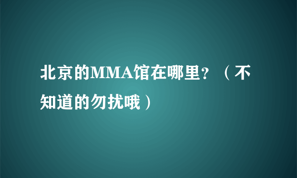 北京的MMA馆在哪里？（不知道的勿扰哦）