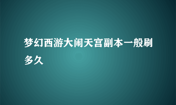 梦幻西游大闹天宫副本一般刷多久