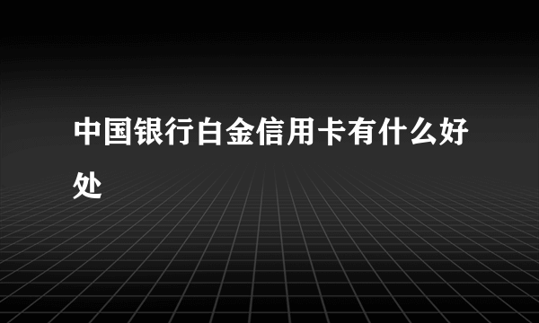 中国银行白金信用卡有什么好处