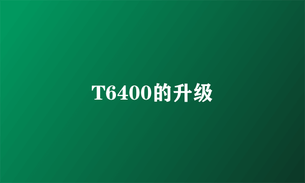 T6400的升级