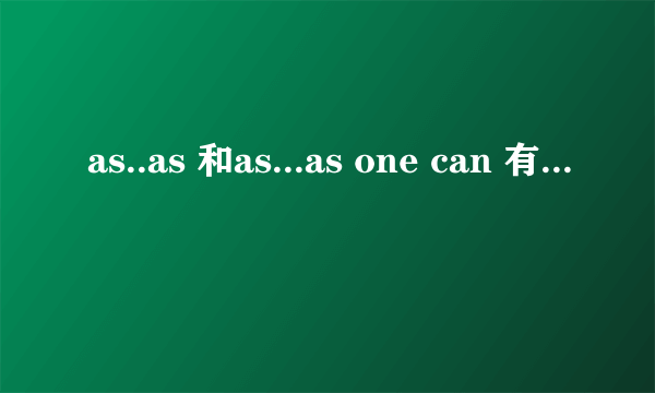 as..as 和as...as one can 有什么区别？ 中间用什么词啊？多举例说明，谢谢