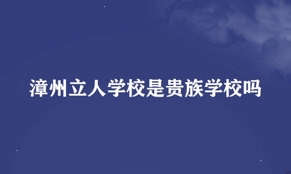 漳州立人学校是贵族学校吗