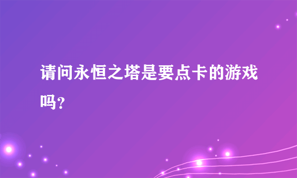 请问永恒之塔是要点卡的游戏吗？