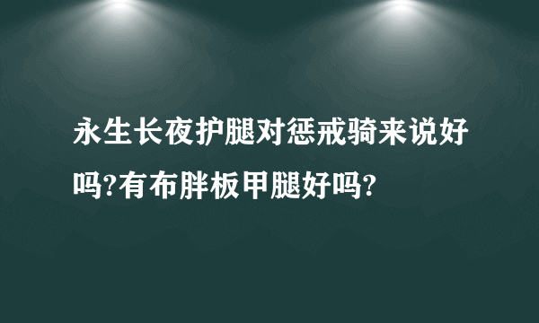 永生长夜护腿对惩戒骑来说好吗?有布胖板甲腿好吗?