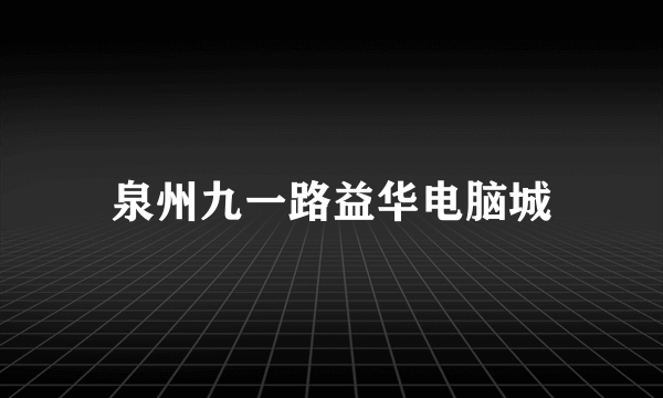 泉州九一路益华电脑城