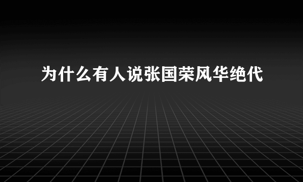 为什么有人说张国荣风华绝代