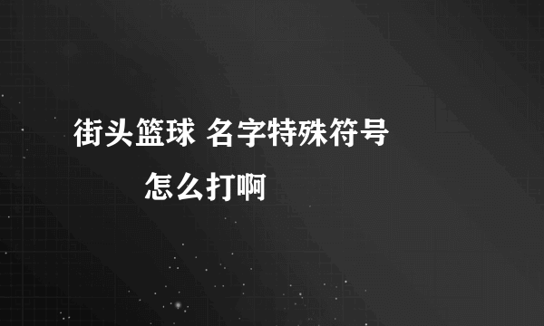 街头篮球 名字特殊符号亅 卪 乀 罒怎么打啊