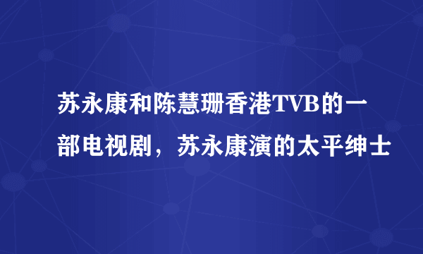 苏永康和陈慧珊香港TVB的一部电视剧，苏永康演的太平绅士