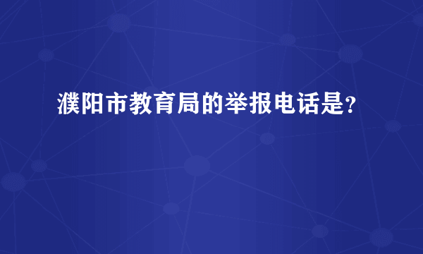 濮阳市教育局的举报电话是？