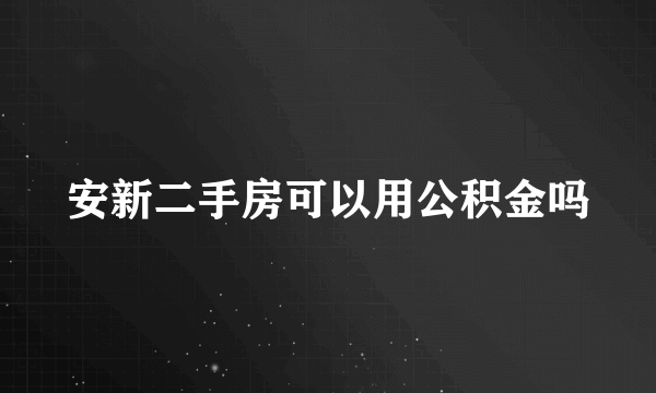 安新二手房可以用公积金吗