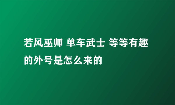 若风巫师 单车武士 等等有趣的外号是怎么来的