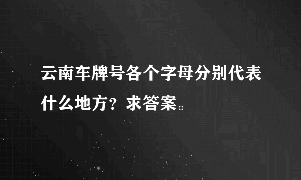 云南车牌号各个字母分别代表什么地方？求答案。