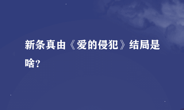 新条真由《爱的侵犯》结局是啥？