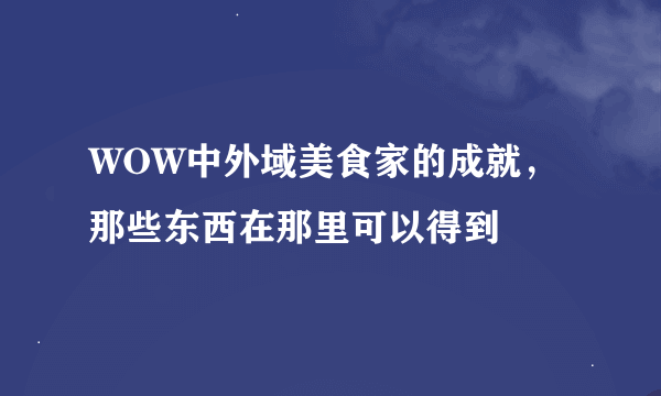 WOW中外域美食家的成就，那些东西在那里可以得到