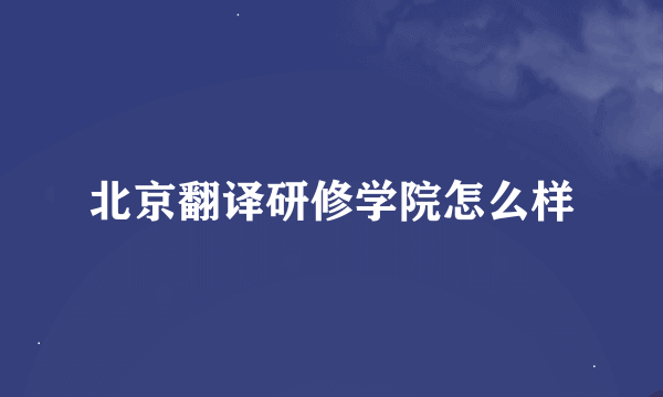 北京翻译研修学院怎么样