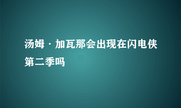 汤姆·加瓦那会出现在闪电侠第二季吗