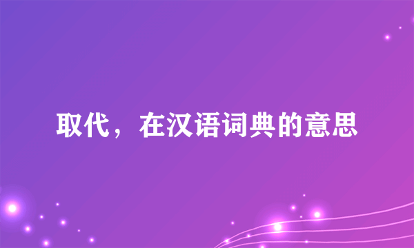 取代，在汉语词典的意思