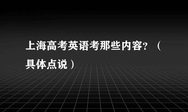 上海高考英语考那些内容？（具体点说）