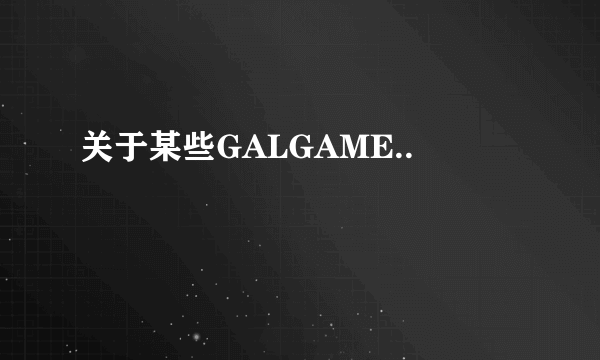 关于某些GALGAME..