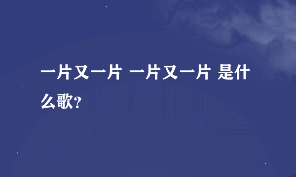 一片又一片 一片又一片 是什么歌？