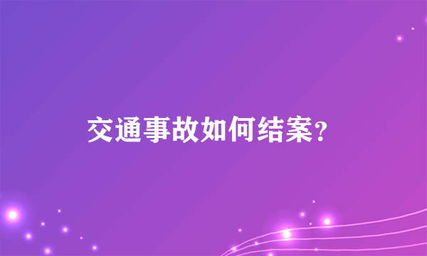 交通事故如何结案？