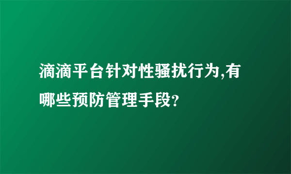 滴滴平台针对性骚扰行为,有哪些预防管理手段？