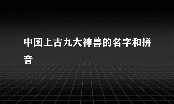 中国上古九大神兽的名字和拼音