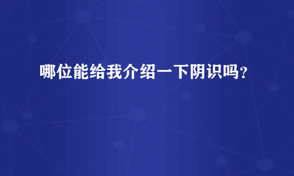 哪位能给我介绍一下阴识吗？