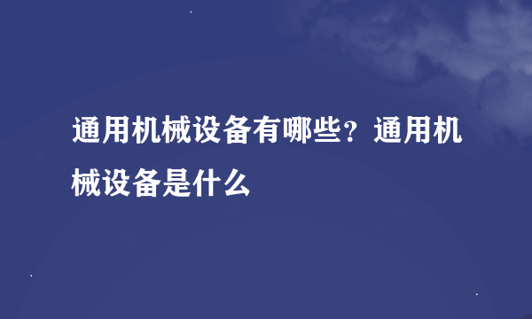 通用机械设备有哪些？通用机械设备是什么