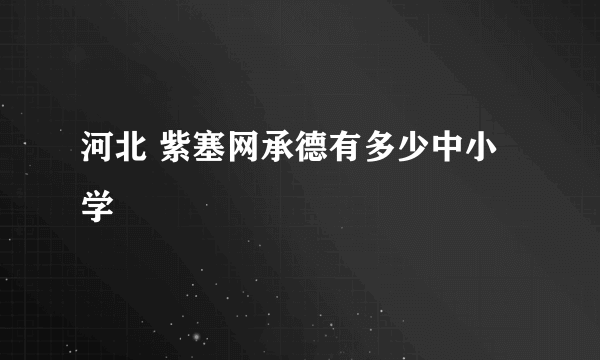 河北 紫塞网承德有多少中小学