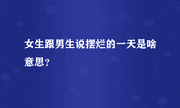 女生跟男生说摆烂的一天是啥意思？